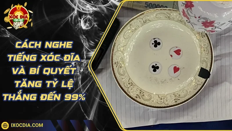 Cách Nghe Tiếng Xóc Đĩa Và Bí Quyết Tăng Tỷ Lệ Thắng Đến 99%