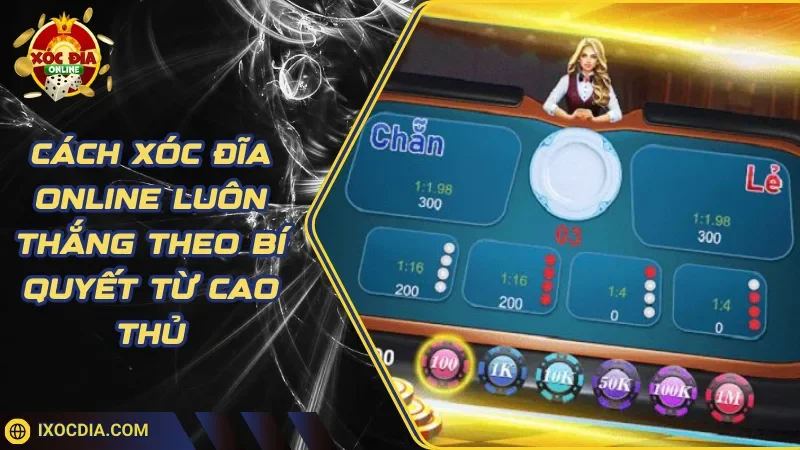 Cách Xóc Đĩa Online Luôn Thắng Theo Bí Quyết Từ Cao Thủ